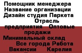 Помощник менеджера › Название организации ­ Дизайн студия Паркета DS 54 › Отрасль предприятия ­ Оптовые продажи › Минимальный оклад ­ 25 000 - Все города Работа » Вакансии   . Карелия респ.,Петрозаводск г.